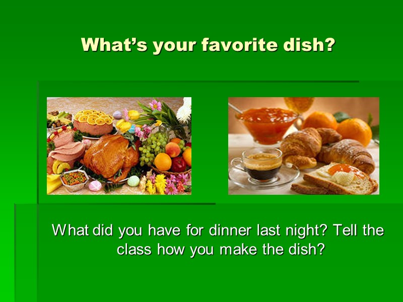 What’s your favorite dish?   What did you have for dinner last night?